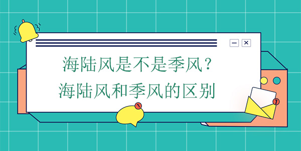 海陸風(fēng)是不是季風(fēng)？海陸風(fēng)和季風(fēng)的區(qū)別